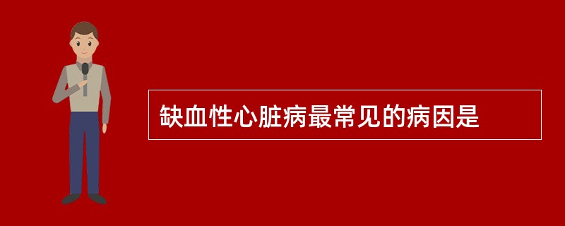 缺血性心脏病最常见的病因是