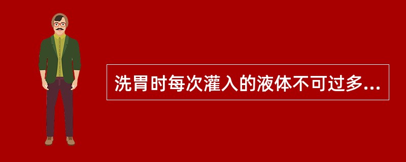 洗胃时每次灌入的液体不可过多，其原因不包括