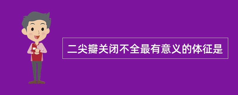 二尖瓣关闭不全最有意义的体征是