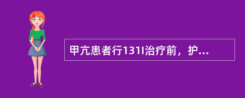 甲亢患者行131I治疗前，护士应告知其