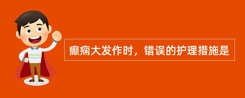 癫痫大发作时，错误的护理措施是