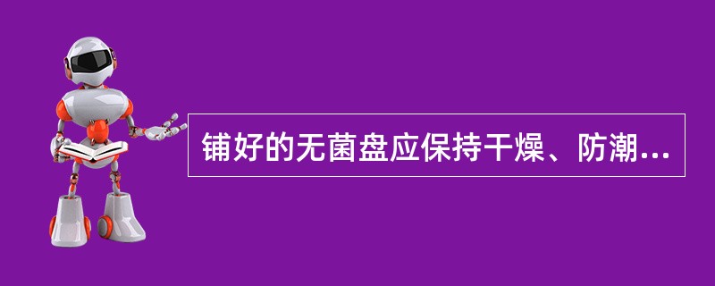 铺好的无菌盘应保持干燥、防潮湿污染，有效期不得超过