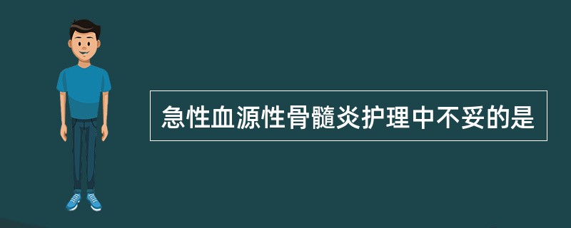 急性血源性骨髓炎护理中不妥的是