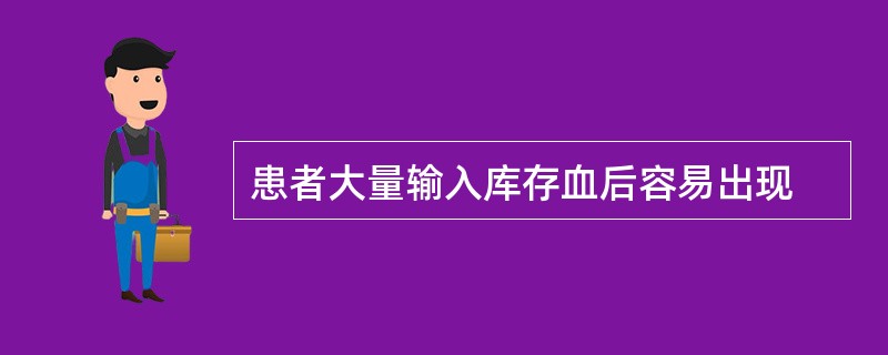 患者大量输入库存血后容易出现