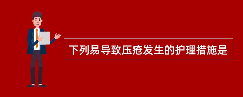 下列易导致压疮发生的护理措施是