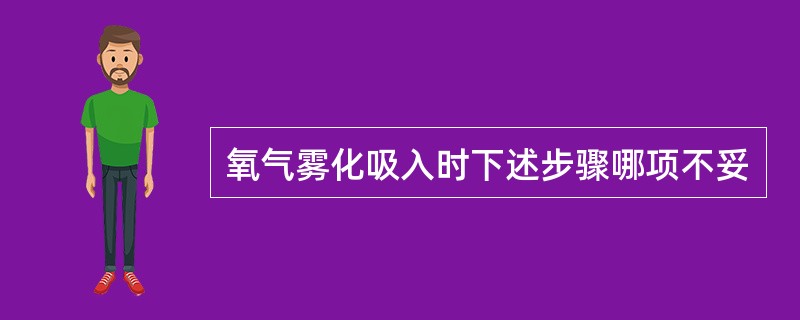 氧气雾化吸入时下述步骤哪项不妥