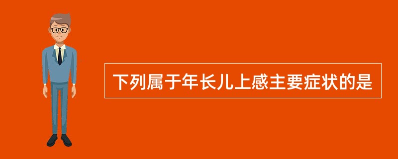 下列属于年长儿上感主要症状的是