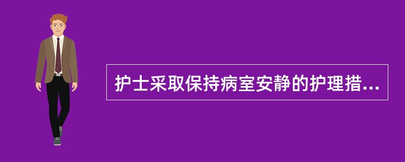 护士采取保持病室安静的护理措施，但应除外