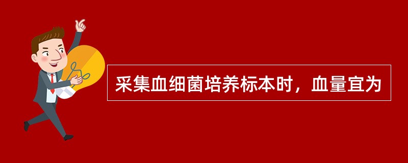 采集血细菌培养标本时，血量宜为