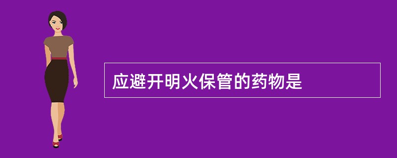 应避开明火保管的药物是