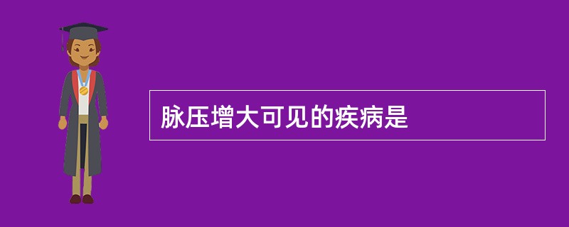 脉压增大可见的疾病是