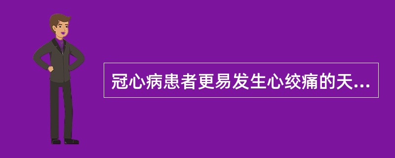 冠心病患者更易发生心绞痛的天气是