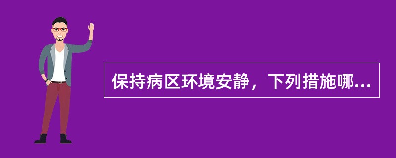 保持病区环境安静，下列措施哪项不妥