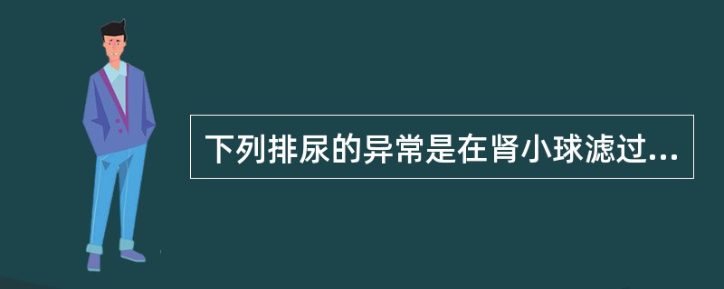 下列排尿的异常是在肾小球滤过膜损伤、通透性增加时发生的是