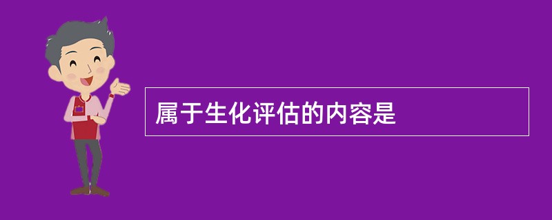 属于生化评估的内容是