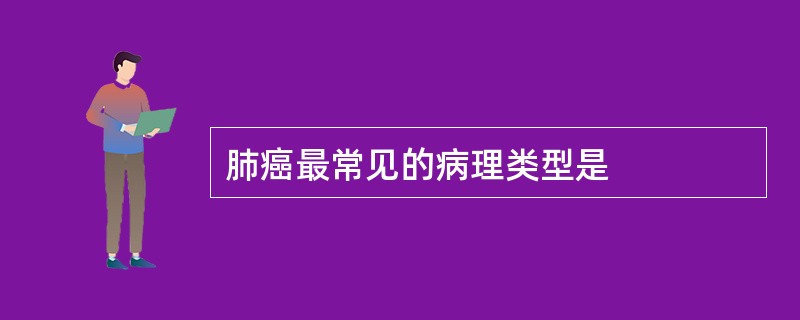 肺癌最常见的病理类型是