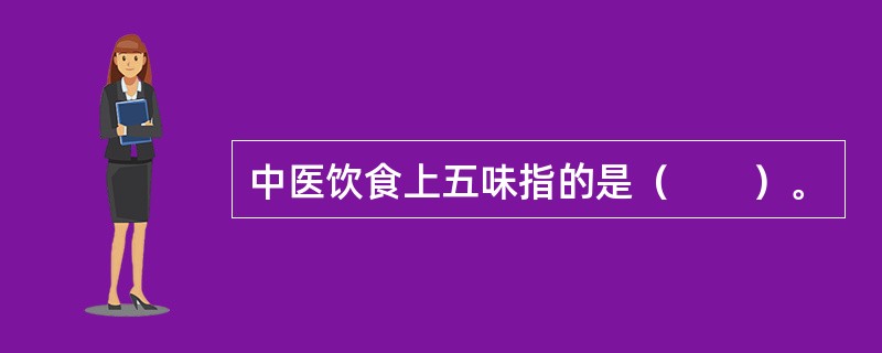 中医饮食上五味指的是（　　）。