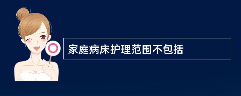 家庭病床护理范围不包括