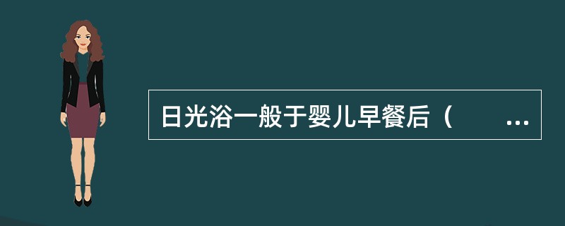 日光浴一般于婴儿早餐后（　　）。