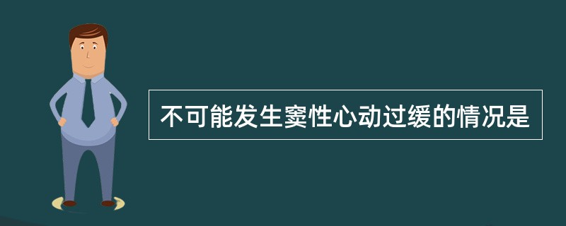 不可能发生窦性心动过缓的情况是