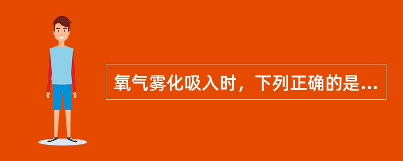 氧气雾化吸入时，下列正确的是（　　）。