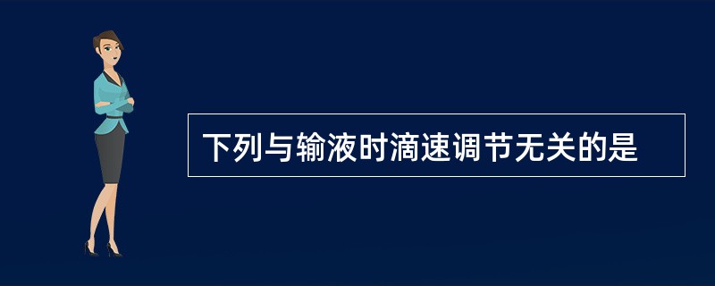 下列与输液时滴速调节无关的是