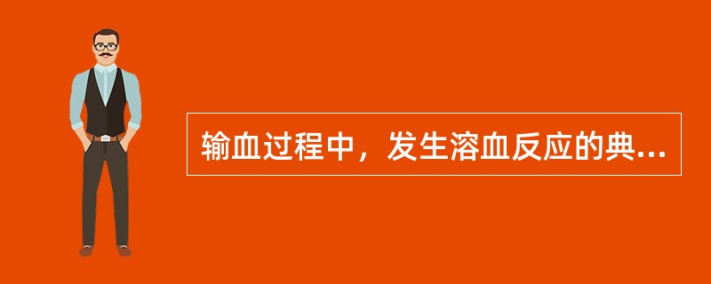 输血过程中，发生溶血反应的典型表现是