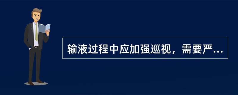 输液过程中应加强巡视，需要严密观察的是