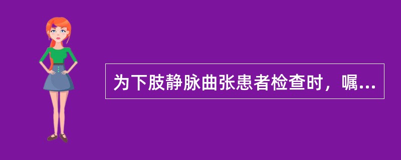 为下肢静脉曲张患者检查时，嘱患者平卧，下肢抬高排空曲张静脉，在大腿根部扎止血带，再让患者站立，若曲张静脉迅速充盈，提示