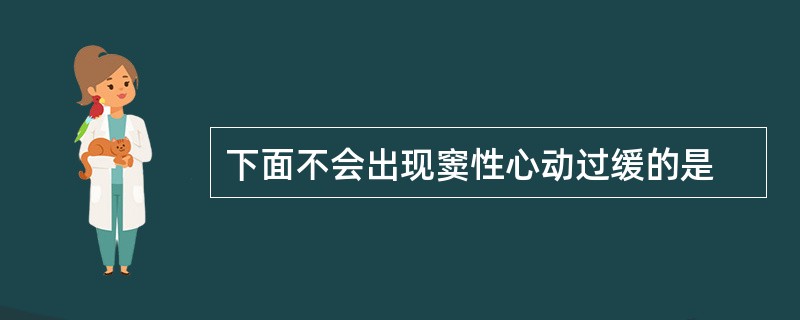 下面不会出现窦性心动过缓的是