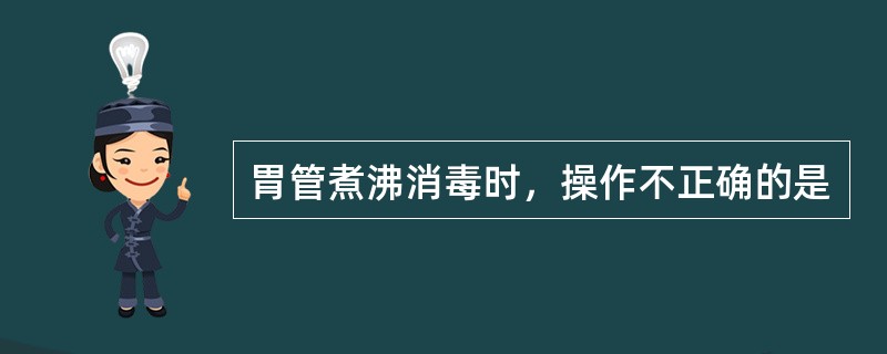 胃管煮沸消毒时，操作不正确的是