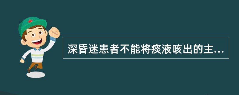 深昏迷患者不能将痰液咳出的主要原因是