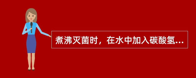 煮沸灭菌时，在水中加入碳酸氢钠制成2%溶液，可使沸点提高到