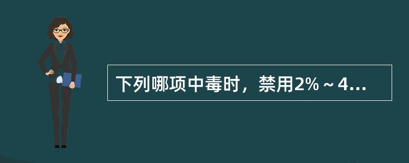 下列哪项中毒时，禁用2%～4%碳酸氢钠溶液洗胃