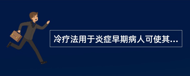 冷疗法用于炎症早期病人可使其毛细血管收缩、血流减慢，从而