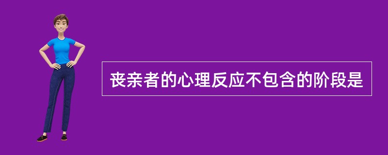 丧亲者的心理反应不包含的阶段是