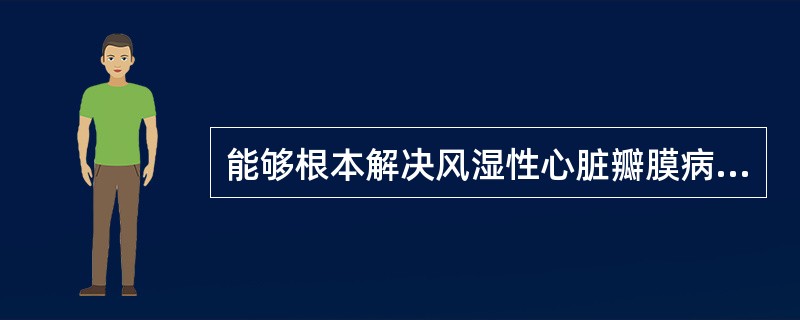 能够根本解决风湿性心脏瓣膜病的治疗方法是