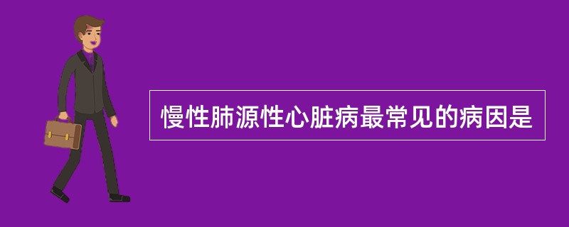 慢性肺源性心脏病最常见的病因是