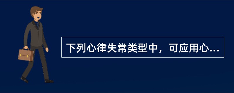 下列心律失常类型中，可应用心脏同步电复律治疗的是