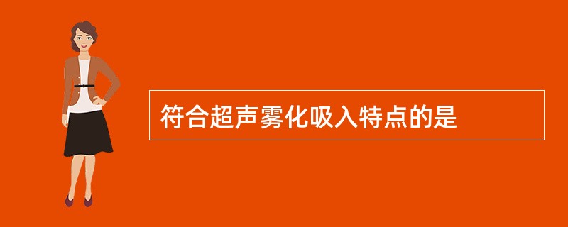 符合超声雾化吸入特点的是