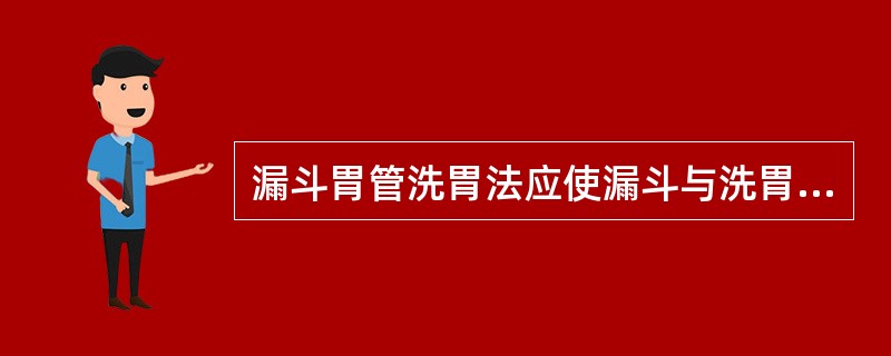 漏斗胃管洗胃法应使漏斗与洗胃者头部距离