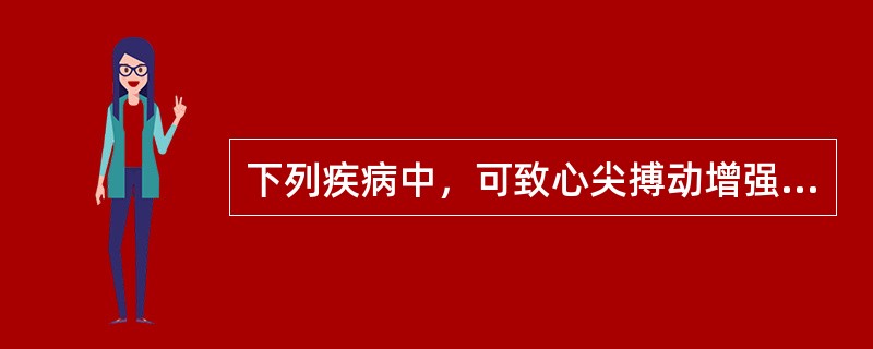 下列疾病中，可致心尖搏动增强的疾病是