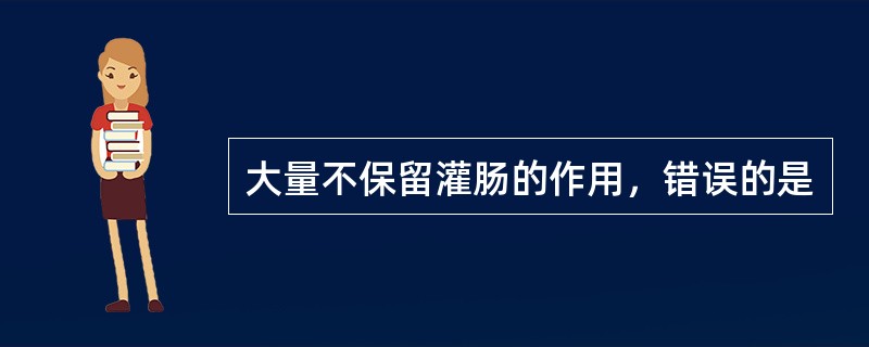 大量不保留灌肠的作用，错误的是