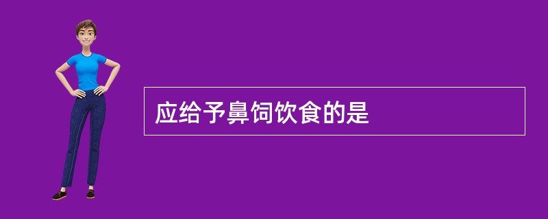 应给予鼻饲饮食的是