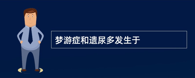 梦游症和遗尿多发生于