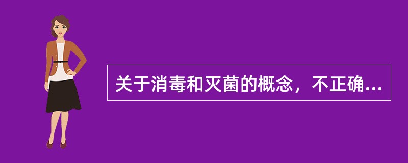关于消毒和灭菌的概念，不正确的是