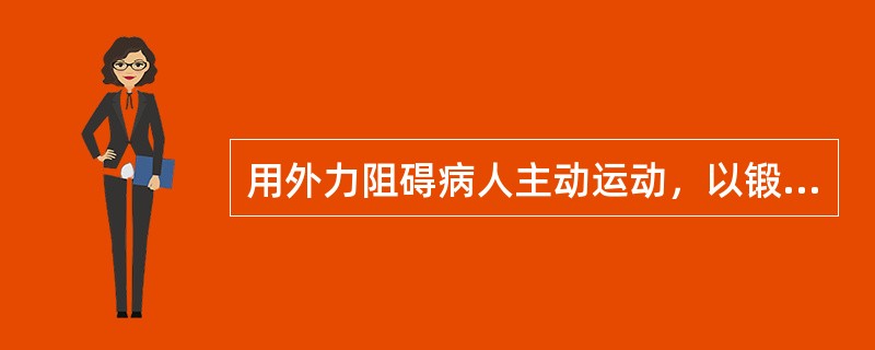 用外力阻碍病人主动运动，以锻炼其肌肉最大能力的运动是