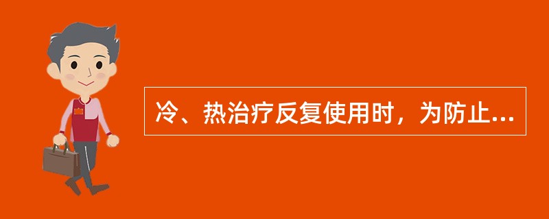 冷、热治疗反复使用时，为防止产生继发效应，中间须间隔