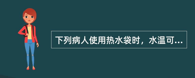 下列病人使用热水袋时，水温可以为60℃～70℃的是