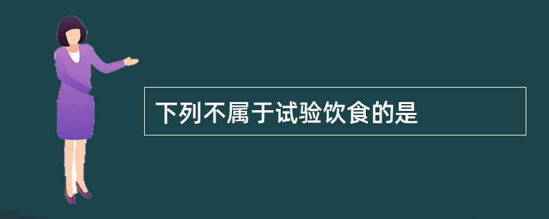 下列不属于试验饮食的是